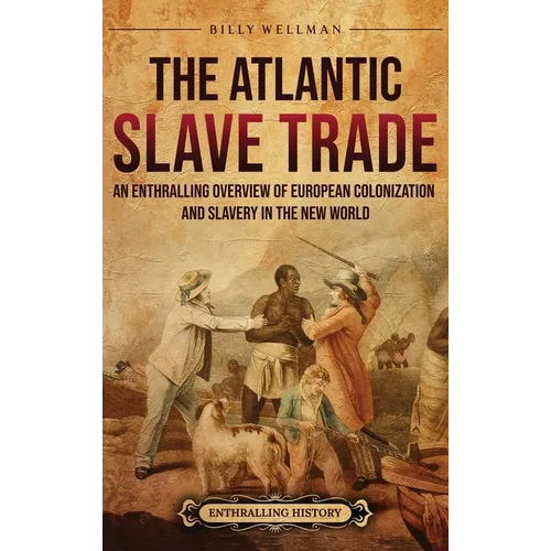 The Atlantic Slave Trade: An Enthralling Overview of European Colonization and Slavery in the New World