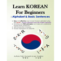 Learn KOREAN for Beginners: Alphabet & Basic Sentences: Easy and effective way to learn Korean alphabet, Principles of Korean sentence structure,