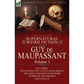 The Collected Supernatural and Weird Fiction of Guy de Maupassant: Volume 1-Including Two Novelettes 'Little Louise Roque' and 'Mad' and Forty-Four Sh