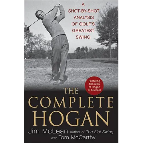 The Complete Hogan: A Shot-By-Shot Analysis of Golf's Greatest Swing
