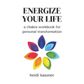 Energize Your Life: a chakra workbook for personal transformation: a chakra workbook for personal