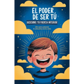 El poder de ser tú. Descubre tu fuerza interior: Libro para potenciar la autoestima de los niños
