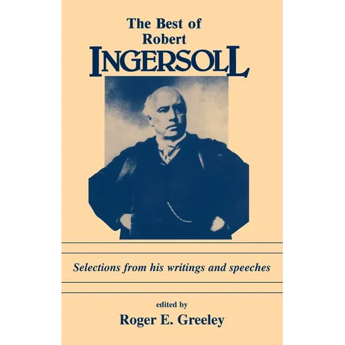 The Best of Robert Ingersoll: Selections from His Writings and Speeches