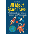 All About Space Travel: A Kid's Guide to Rockets, Missions, and Astronauts
