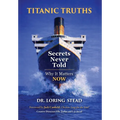 Titanic Truths-Secrets Never Told: Why It Matters-Now