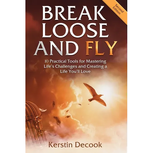 Break Loose and Fly: 10 Practical Tools for Mastering Life's Challenges and Creating a Life You'll Love (Second Edition)