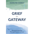 Grief Is a Gateway: Encountering God Through Seasons of Loss