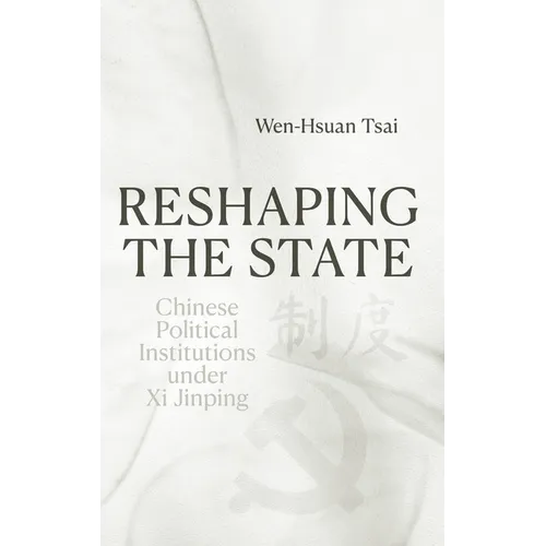 Reshaping the State: Chinese Political Institutions under Xi Jinping