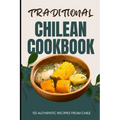 Traditional Chilean Cookbook: 50 Authentic Recipes from Chile