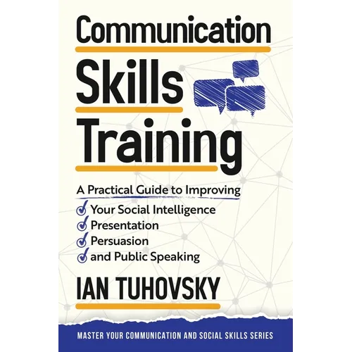 Communication Skills: A Practical Guide to Improving Your Social Intelligence, Presentation, Persuasion and Public Speaking
