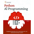 Python AI Programming: Navigating fundamentals of ML, deep learning, NLP, and reinforcement learning in practice