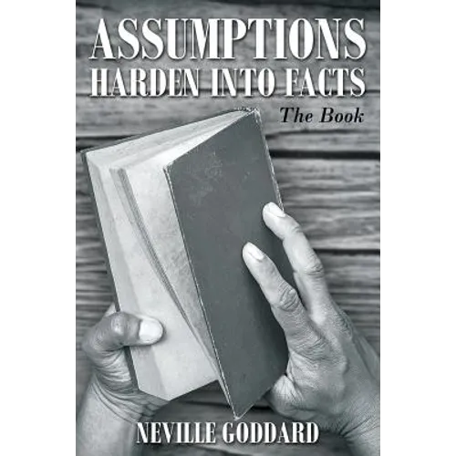 Neville Goddard: Assumptions Harden Into Facts: The Book