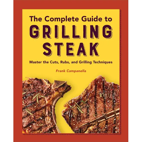 The Complete Guide to Grilling Steak Cookbook: Master the Cuts, Rubs, and Grilling Techniques
