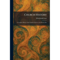 Church History: A Complete History of the Catholic Church to the Present Day