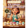 So You Want To Be An Ice Cream Flavor Inventor: A Kids' Guide to Ice Cream Science, Flavor Development, Food Innovation, and the Creative Taste-Tester