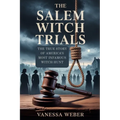 The Salem Witch Trials: The True Story of America's Most Infamous Witch Hunt