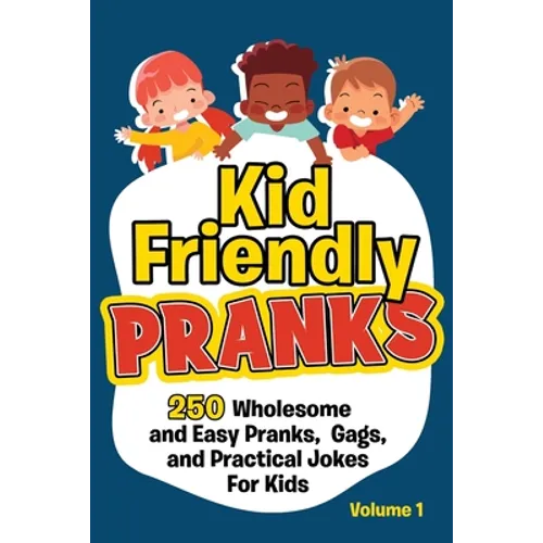 Kid Friendly Pranks: 250 Wholesome and Easy Pranks, Gags, and Practical Jokes For Kids
