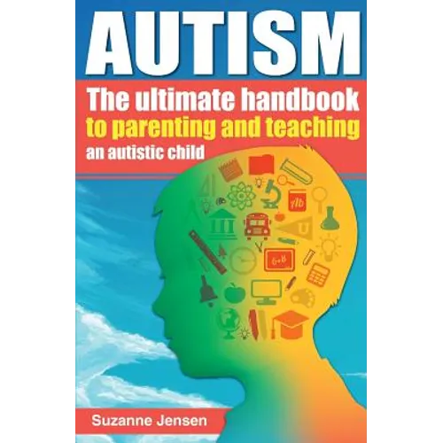 Autism: The Ultimate Handbook To Parenting And Teaching An Autistic Child