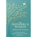 The Proverbs 31 Woman - Without the Pressure: A 12-Week Bible Study in Godly Confidence, Peace & Purpose