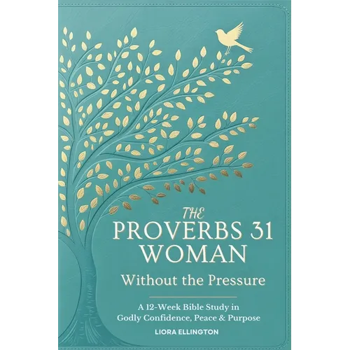 The Proverbs 31 Woman - Without the Pressure: A 12-Week Bible Study in Godly Confidence, Peace & Purpose