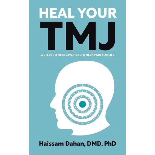 Heal Your TMJ: 6 Steps to Heal Jaw, Head, & Neck Pain for Life