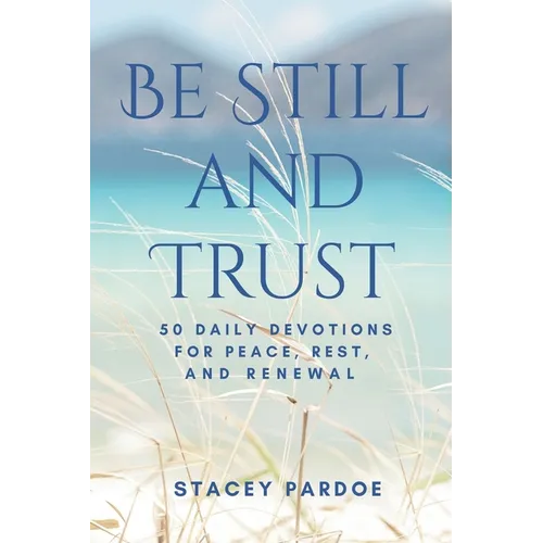 Be Still and Trust: 50 Daily Devotions for Peace, Rest, and Renewal