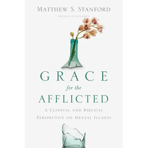 Grace for the Afflicted: A Clinical and Biblical Perspective on Mental Illness