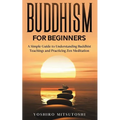 Buddhism for Beginners: A Simple Guide to Understanding Buddhist Teachings and Practicing Zen Meditation