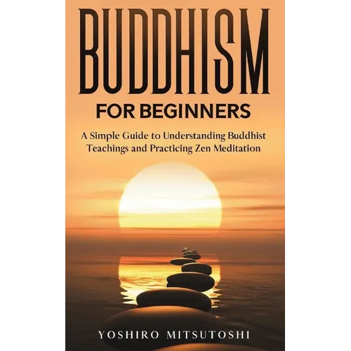 Buddhism for Beginners: A Simple Guide to Understanding Buddhist Teachings and Practicing Zen Meditation