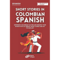 Short Stories in Colombian Spanish: Experience Colombian Culture and Enhance Your Spanish with 20 Vibrant Short Stories and Key Vocabulary