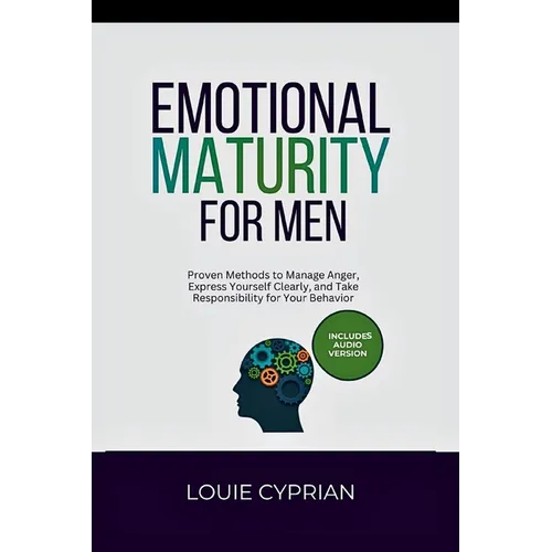Emotional Maturity for Men: Proven Methods to Manage Anger, Express Yourself Clearly, and Take Responsibility for Your Behavior