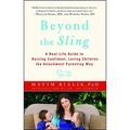 Beyond the Sling: A Real-Life Guide to Raising Confident, Loving Children the Attachment Parenting Way