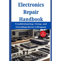 Electronics Repair Handbook: Troubleshooting, Fixing, and Extending Device Lifespans
