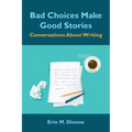 Bad Choices Make Good Stories: Conversations About Writing