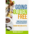 Going Gluten Free: From Gluten Sensitivity to Celiac Disease - Change Your Eating Lifestyle