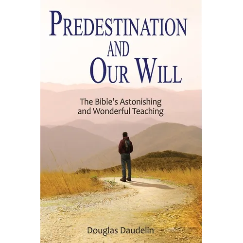 Predestination and Our Will: The Bible's Astonishing and Wonderful Teaching