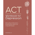 Acceptance and Commitment Therapy Workbook for Depression: Moving Beyond Depression, Embracing Your Values, and Living with Purpose