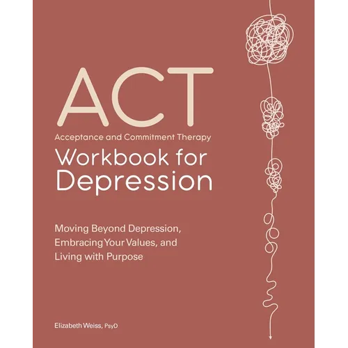 Acceptance and Commitment Therapy Workbook for Depression: Moving Beyond Depression, Embracing Your Values, and Living with Purpose