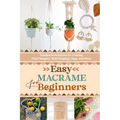 Easy Macrame for Beginners: Detailed Instructions for Creating Plant Hangers, Wall Hangings, Bags, and More
