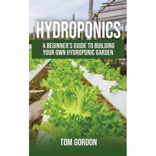 Hydroponics: A Beginner's Guide to Building Your Own Hydroponic Garden