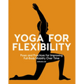 Yoga for Flexibility: Poses and Practices for Improving Full-Body Mobility Over Time