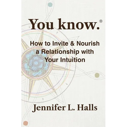 You know.: How to Invite & Nourish a Relationship with Your Intuition