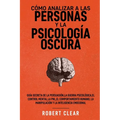 Cómo analizar a las personas y la psicología oscura: Guía secreta de la persuasión, la guerra psicológica, el engaño, el control mental, la negociació