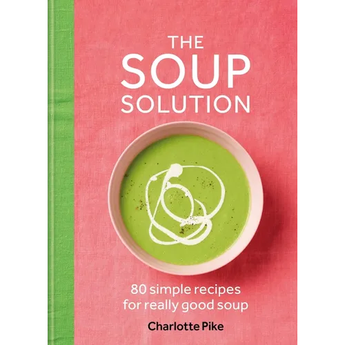 The Soup Solution: 80 Simple Recipes for Really Good Soup