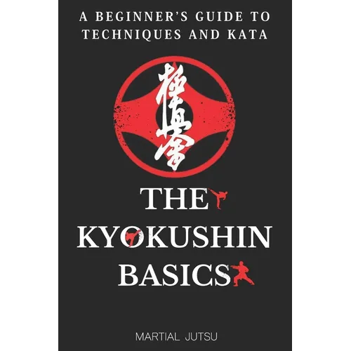 The Kyokushin Basics: A Beginner's Guide to Techniques and Kata