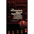 The Incompleat Sound Operator: A Brief Compendium of Recommendations, Tips and Techniques for Sound System Operators at Live Music Performances That U