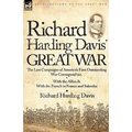 Richard Harding Davis' Great War: The Last Campaigns of America's First Outstanding War Correspondent-With the Allies & With the French in France and