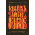 Playing with Fire: A Modern Investigation Into Demons, Exorcism, and Ghosts