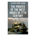 The Pirates of the West Indies in 17th Century: The True Story of the Bold Pirates of the Caribbean