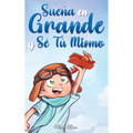 Sueña En Grande y Sé Tú Mismo: Cuentos Motivadores para niños sobre la Autoestima, la Confianza, el Valor y la Amistad